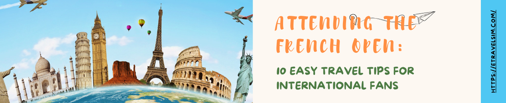 Attending the French Open: 10 Easy Travel Tips for International Fans